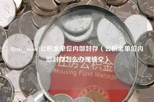 烟台公积金单位内部封存（公积金单位内部封存怎么办理续交）