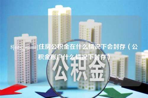 烟台住房公积金在什么情况下会封存（公积金账户什么情况下封存）