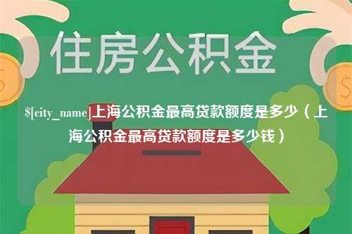 烟台上海公积金最高贷款额度是多少（上海公积金最高贷款额度是多少钱）